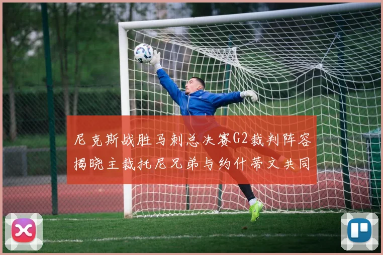 尼克斯战胜马刺总决赛G2裁判阵容揭晓主裁托尼兄弟与约什蒂文共同执法