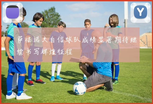 萨福诺夫自信球队成绩显著期待继续书写辉煌征程