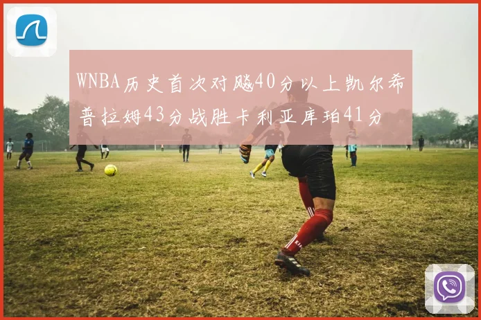 WNBA历史首次对飚40分以上凯尔希普拉姆43分战胜卡利亚库珀41分