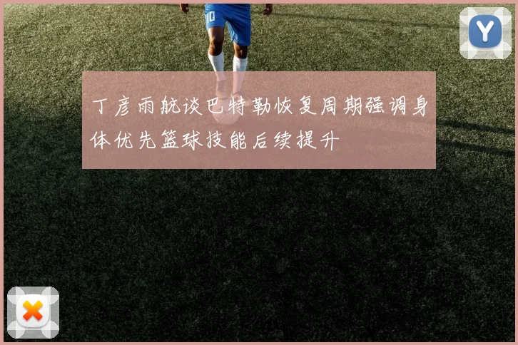 丁彦雨航谈巴特勒恢复周期强调身体优先篮球技能后续提升