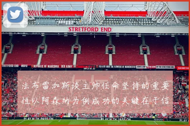 法布雷加斯谈主帅任命坚持的重要性以阿森纳为例成功的关键在于信任与耐心