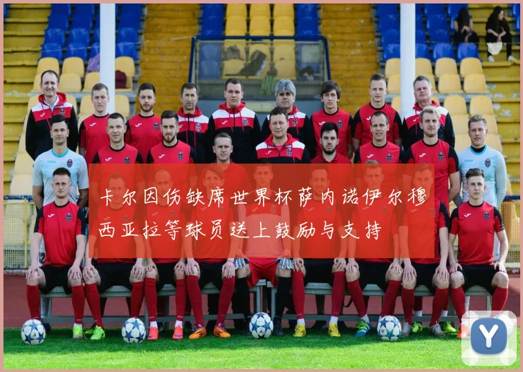 卡尔因伤缺席世界杯萨内诺伊尔穆西亚拉等球员送上鼓励与支持