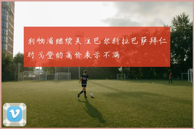 利物浦继续关注巴尔科拉巴萨拜仁对戈登的高价表示不满