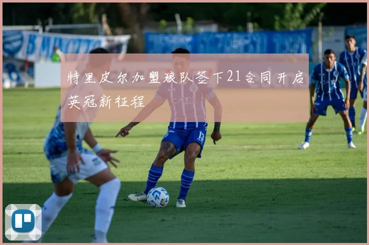 特里皮尔加盟狼队签下21合同开启英冠新征程
