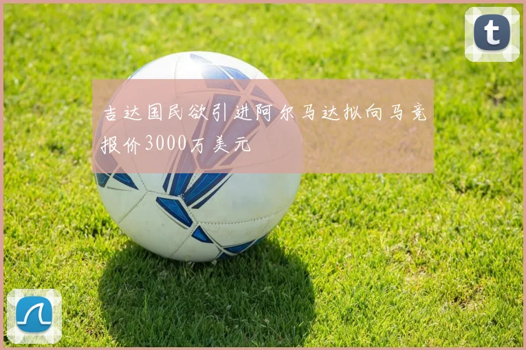 吉达国民欲引进阿尔马达拟向马竞报价3000万美元