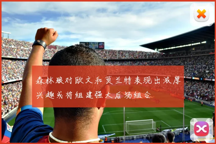 森林狼对欧文和莫兰特表现出浓厚兴趣或将组建强大后场组合