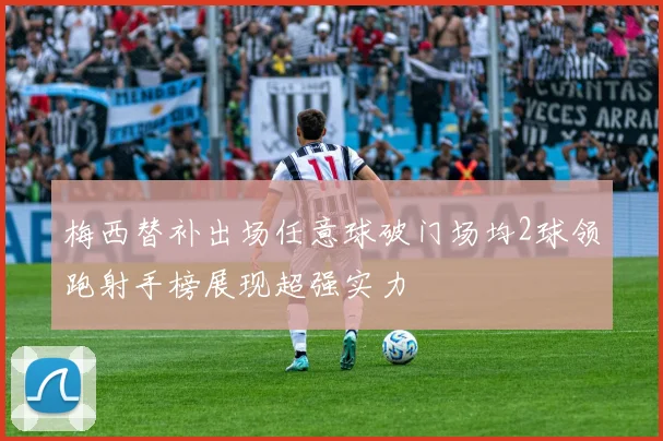 梅西替补出场任意球破门场均2球领跑射手榜展现超强实力