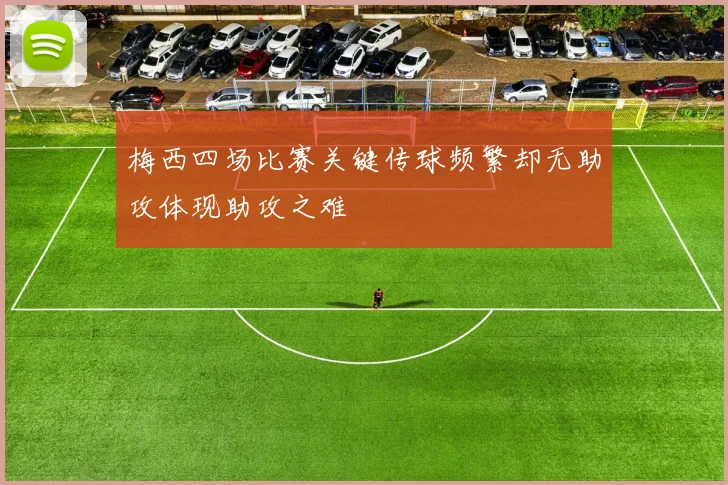 梅西四场比赛关键传球频繁却无助攻体现助攻之难
