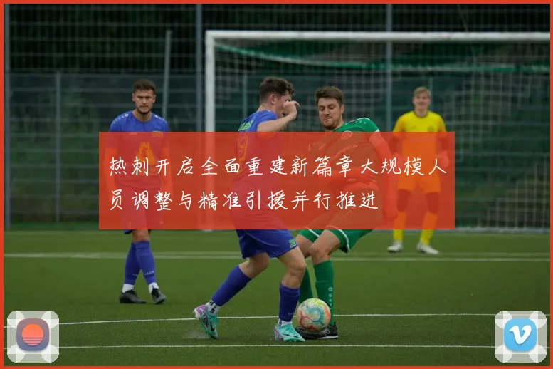 热刺开启全面重建新篇章大规模人员调整与精准引援并行推进
