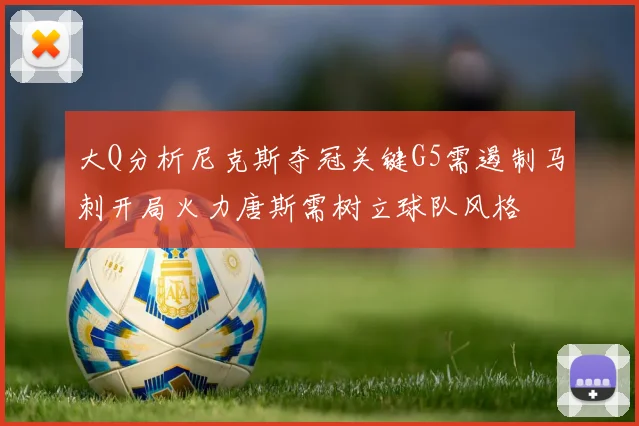 大Q分析尼克斯夺冠关键G5需遏制马刺开局火力唐斯需树立球队风格