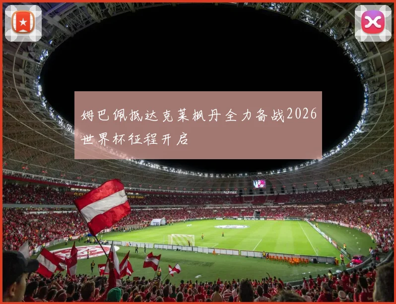 姆巴佩抵达克莱枫丹全力备战2026世界杯征程开启
