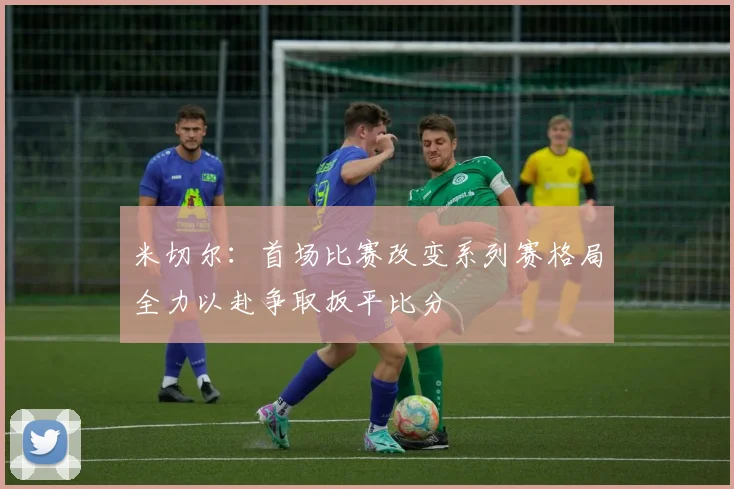米切尔：首场比赛改变系列赛格局全力以赴争取扳平比分