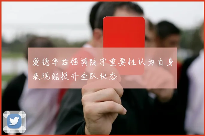 爱德华兹强调防守重要性认为自身表现能提升全队状态