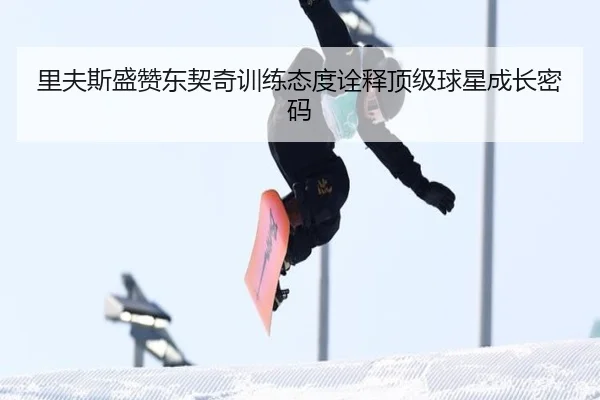 里夫斯盛赞东契奇训练态度诠释顶级球星成长密码
